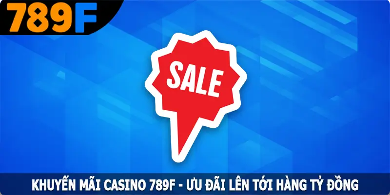 Khuyến Mãi Casino 789F – Ưu Đãi Lên Tới Hàng Tỷ Đồng