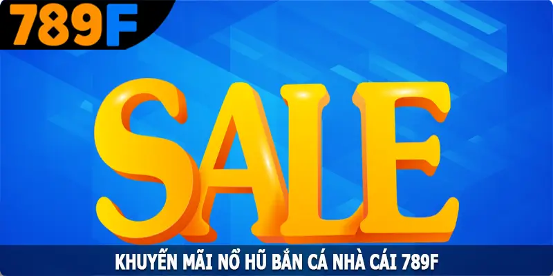 Khuyến Mãi Nổ Hũ Bắn Cá 789F – Ưu Đãi Vàng Cho Hội Viên
