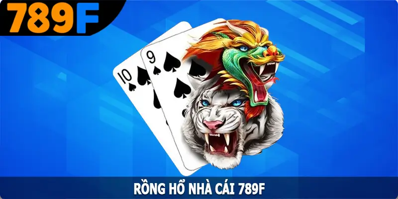 Rồng Hổ 789F – Trò Chơi Cân Não Giữa Hai Thế Lực Mạnh Nhất