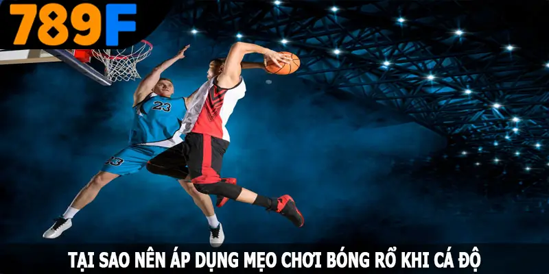 Tại sao nên áp dụng mẹo chơi bóng rổ khi thi đấu